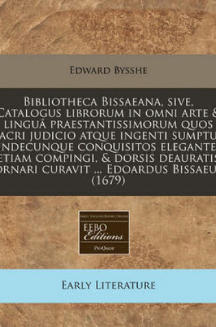 Cover of Bibliotheca Bissaeana, Sive, Catalogus Librorum in Omni Arte & Lingua Praestantissimorum Quos Acri Judicio Atque Ingenti Sumptu Undecunque Conquisitos Eleganter Etiam Compingi, & Dorsis Deauratis Ornari Curavit ... Edoardus Bissaeus (1679)