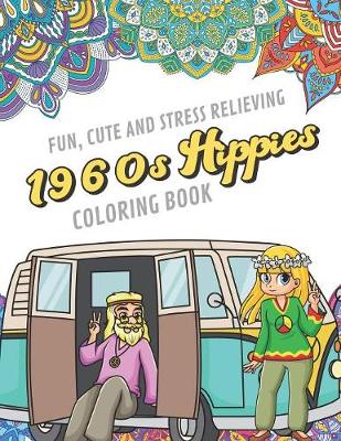 Book cover for Fun Cute And Stress Relieving 1960s Hippies Coloring Book