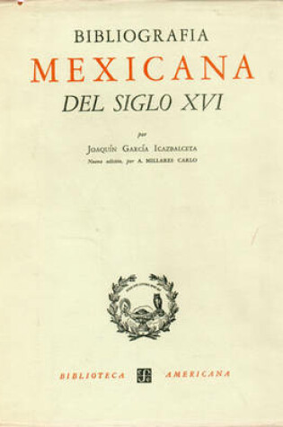 Cover of Bibliografia Mexicana del Siglo XVI. Catalogo Razonado de Libros Impresos En Mexico de 1539 a 1600