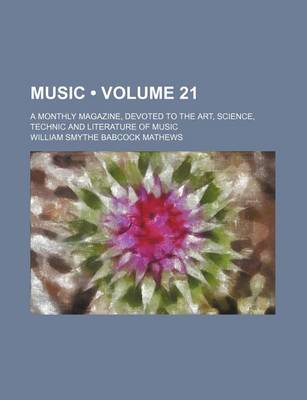 Book cover for Music (Volume 21); A Monthly Magazine, Devoted to the Art, Science, Technic and Literature of Music