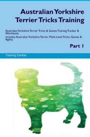 Cover of Australian Yorkshire Terrier Tricks Training Australian Yorkshire Terrier Tricks & Games Training Tracker & Workbook. Includes