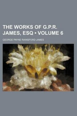 Cover of The Works of G.P.R. James, Esq (Volume 6 )