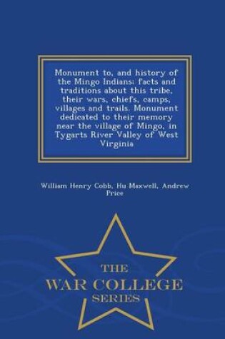 Cover of Monument To, and History of the Mingo Indians; Facts and Traditions about This Tribe, Their Wars, Chiefs, Camps, Villages and Trails. Monument Dedicated to Their Memory Near the Village of Mingo, in Tygarts River Valley of West Virginia - War College Serie