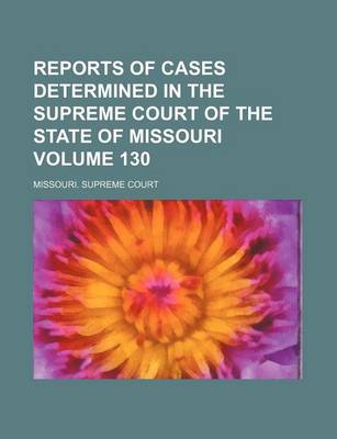 Book cover for Reports of Cases Determined in the Supreme Court of the State of Missouri Volume 130