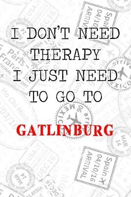 Book cover for I Don't Need Therapy I Just Need To Go To Gatlinburg