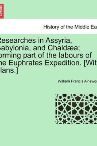 Cover of Researches in Assyria, Babylonia, and Chaldaea; Forming Part of the Labours of the Euphrates Expedition. [With Plans.]