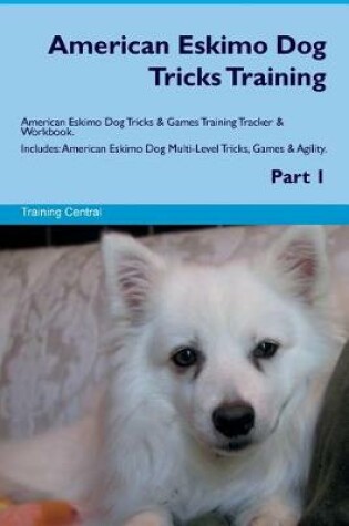 Cover of American Eskimo Dog Tricks Training American Eskimo Dog Tricks & Games Training Tracker & Workbook. Includes