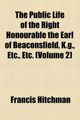 Book cover for The Public Life of the Right Honourable the Earl of Beaconsfield, K.G., Etc., Etc. (Volume 2)