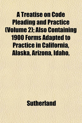 Book cover for A Treatise on Code Pleading and Practice (Volume 2); Also Containing 1900 Forms Adapted to Practice in California, Alaska, Arizona, Idaho,