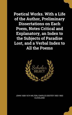 Book cover for Poetical Works. with a Life of the Author, Preliminary Dissertations on Each Poem, Notes Critical and Explanatory, an Index to the Subjects of Paradise Lost, and a Verbal Index to All the Poems