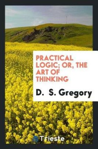 Cover of Practical Logic; Or, the Art of Thinking