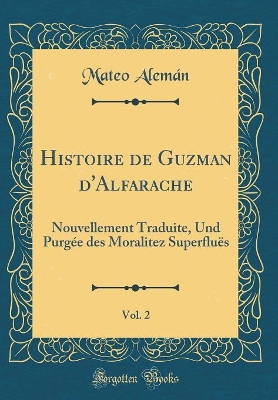 Book cover for Histoire de Guzman d'Alfarache, Vol. 2: Nouvellement Traduite, Und Purgée des Moralitez Superfluës (Classic Reprint)