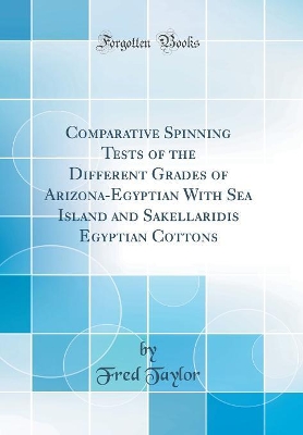 Book cover for Comparative Spinning Tests of the Different Grades of Arizona-Egyptian with Sea Island and Sakellaridis Egyptian Cottons (Classic Reprint)