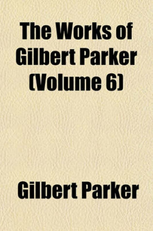 Cover of The Works of Gilbert Parker (Volume 6)