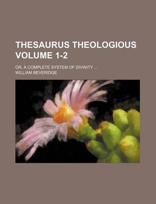 Book cover for Thesaurus Theologious Volume 1-2; Or, a Complete System of Divinity ...