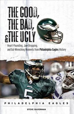 Book cover for Good, the Bad, & the Ugly: Philadelphia Eagles, The: Heart-Pounding, Jaw-Dropping, and Gut-Wrenching Moments from Philadelphia Eagles History