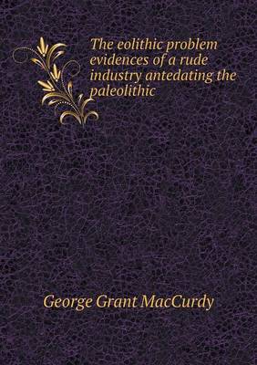 Book cover for The eolithic problem evidences of a rude industry antedating the paleolithic