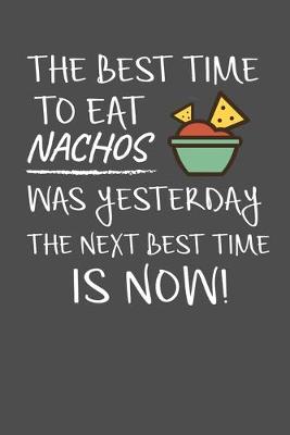 Book cover for The Best Time To Eat Nachos Was Yesterday The Next Best Time Is Now