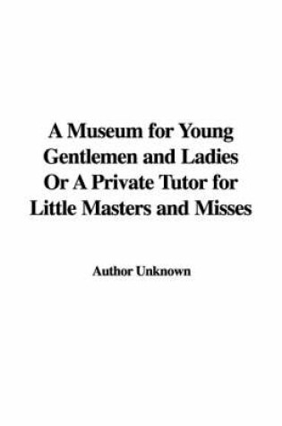 Cover of A Museum for Young Gentlemen and Ladies or a Private Tutor for Little Masters and Misses