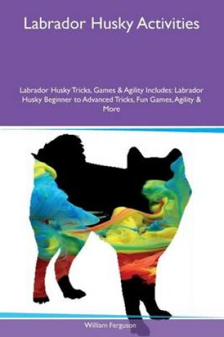 Cover of Labrador Husky Activities Labrador Husky Tricks, Games & Agility Includes