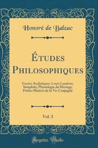 Cover of Études Philosophiques, Vol. 3: Études Analytiques: Louis Lambert; Séraphita; Physiologie du Mariage; Petites Misères de la Vie Conjugale (Classic Reprint)