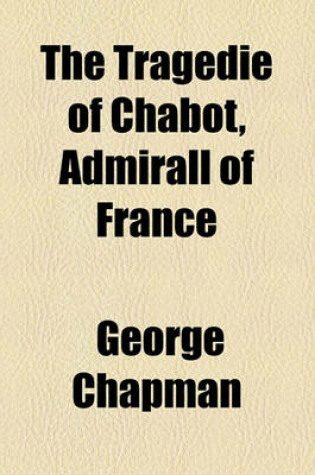 Cover of The Tragedie of Chabot, Admirall of France Volume 10