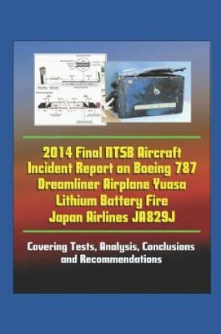 Cover of 2014 Final NTSB Aircraft Incident Report on Boeing 787 Dreamliner Airplane Yuasa Lithium Battery Fire Japan Airlines JA829J - Covering Tests, Analysis, Conclusions and Recommendations