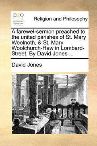 Cover of A Farewel-Sermon Preached to the United Parishes of St. Mary Woolnoth, & St. Mary Woolchurch-Haw in Lombard-Street. by David Jones ...