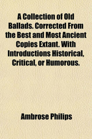 Cover of A Collection of Old Ballads. Corrected from the Best and Most Ancient Copies Extant. with Introductions Historical, Critical, or Humorous.