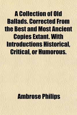 Book cover for A Collection of Old Ballads. Corrected from the Best and Most Ancient Copies Extant. with Introductions Historical, Critical, or Humorous.