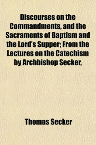 Cover of Discourses on the Commandments, and the Sacraments of Baptism and the Lord's Supper; From the Lectures on the Catechism by Archbishop Secker,