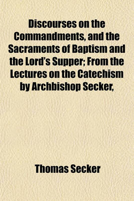 Book cover for Discourses on the Commandments, and the Sacraments of Baptism and the Lord's Supper; From the Lectures on the Catechism by Archbishop Secker,