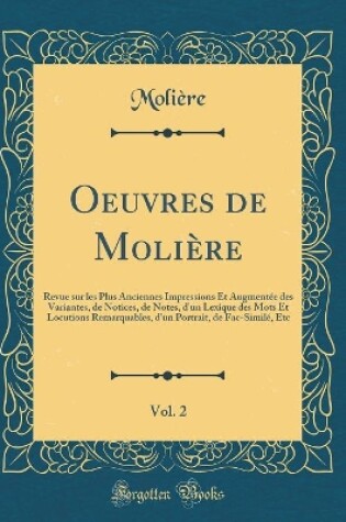 Cover of Oeuvres de Molière, Vol. 2: Revue sur les Plus Anciennes Impressions Et Augmentée des Variantes, de Notices, de Notes, d'un Lexique des Mots Et Locutions Remarquables, d'un Portrait, de Fac-Similé, Etc (Classic Reprint)