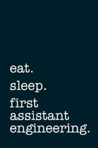 Cover of Eat. Sleep. First Assistant Engineering. - Lined Notebook