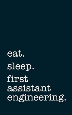 Book cover for Eat. Sleep. First Assistant Engineering. - Lined Notebook