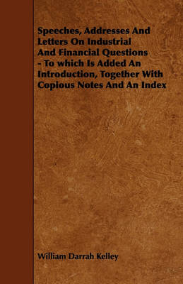 Book cover for Speeches, Addresses And Letters On Industrial And Financial Questions - To Which Is Added An Introduction, Together With Copious Notes And An Index