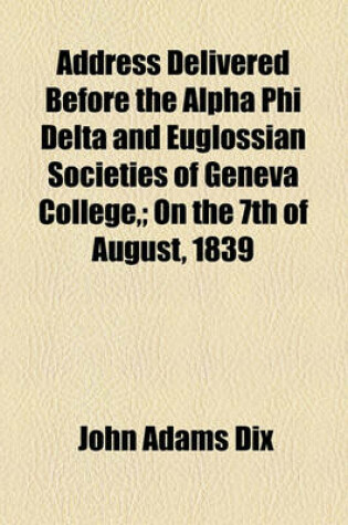 Cover of Address Delivered Before the Alpha Phi Delta and Euglossian Societies of Geneva College; On the 7th of August, 1839