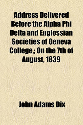 Book cover for Address Delivered Before the Alpha Phi Delta and Euglossian Societies of Geneva College; On the 7th of August, 1839