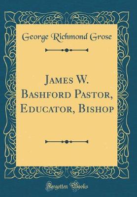 Book cover for James W. Bashford Pastor, Educator, Bishop (Classic Reprint)