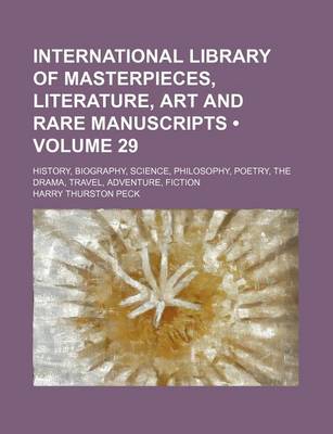 Book cover for International Library of Masterpieces, Literature, Art and Rare Manuscripts (Volume 29); History, Biography, Science, Philosophy, Poetry, the Drama, Travel, Adventure, Fiction