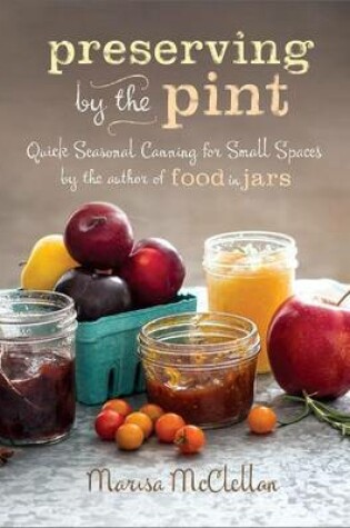 Cover of Preserving by the Pint: Quick Seasonal Canning for Small Spaces from the Author of Food in Jars
