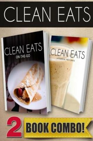 Cover of Clean Eats On-The-Go Recipes and Vitamix Recipes