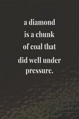 Cover of A Diamond Is A Chunk Of Coal That Did Well Under Pressure.