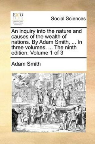 Cover of An Inquiry Into the Nature and Causes of the Wealth of Nations. by Adam Smith, ... in Three Volumes. ... the Ninth Edition. Volume 1 of 3