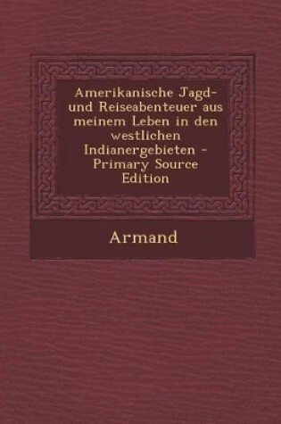 Cover of Amerikanische Jagd- Und Reiseabenteuer Aus Meinem Leben in Den Westlichen Indianergebieten - Primary Source Edition