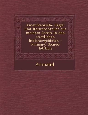 Book cover for Amerikanische Jagd- Und Reiseabenteuer Aus Meinem Leben in Den Westlichen Indianergebieten - Primary Source Edition