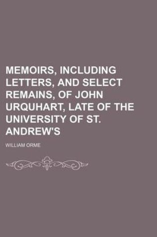 Cover of Memoirs, Including Letters, and Select Remains, of John Urquhart, Late of the University of St. Andrew's (Volume 1)