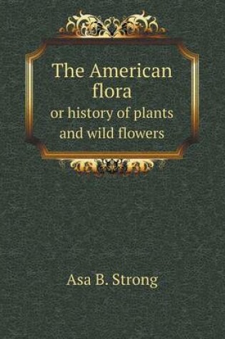 Cover of The American flora or history of plants and wild flowers