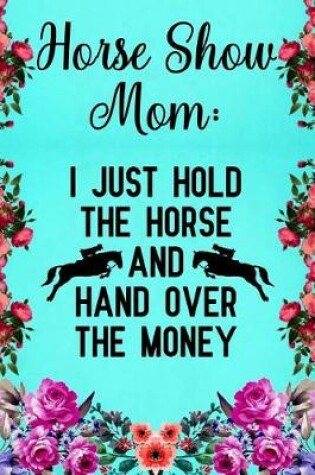 Cover of Horse Show Mom I just hold the horse and hand over the money