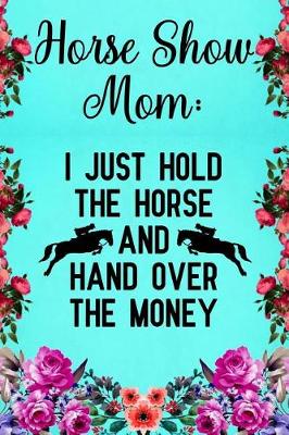 Book cover for Horse Show Mom I just hold the horse and hand over the money